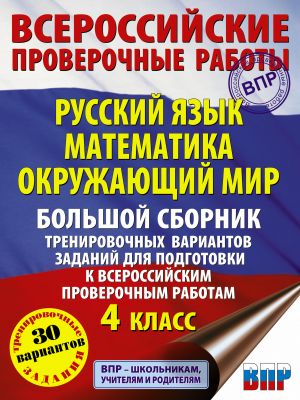 Russkij jazyk. Matematika. Okruzhajuschij mir. Bolshoj sbornik trenirovochnykh variantov zadanij dlja podgotovki k VPR. 4 klass. 30 variantov