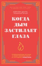 Когда дым застилает глаза. Провокационные истории о своей любимой работе от сотрудника крематория