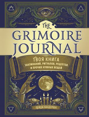 The Grimoire Journal. Tvoja kniga zaklinanij, ritualov, retseptov i prochikh nuzhnykh veschej