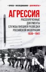 Агрессия.Рассекреченные документы службы внешней разведки РФ 1939-1941