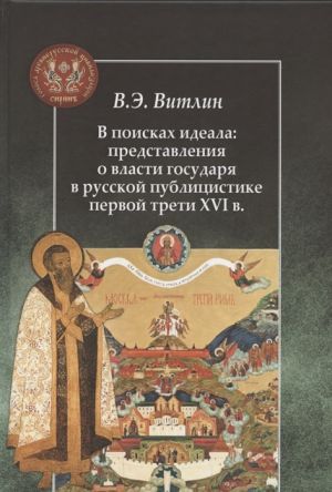 V poiskakh ideala: predstavlenija o vlasti gosudarja v russkoj publitsistike pervoj treti XVI v.