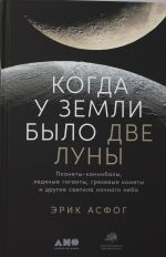 Когда у Земли было две Луны: Планеты-каннибалы, ледяные гиганты, грязевые кометы и другие светила ночного неба