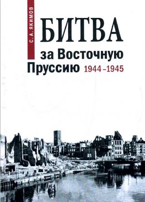 Битва за Восточную Пруссию. 1944-1945 гг.: документально-историческое издание