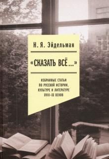 «Skazat vse…». Izbrannye stati po russkoj istorii, kulture i literature XVIII–XX vekov