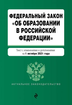 Federalnyj zakon "Ob obrazovanii v Rossijskoj Federatsii". Tekst s posl. izm. na 1 oktjabrja 2021 goda