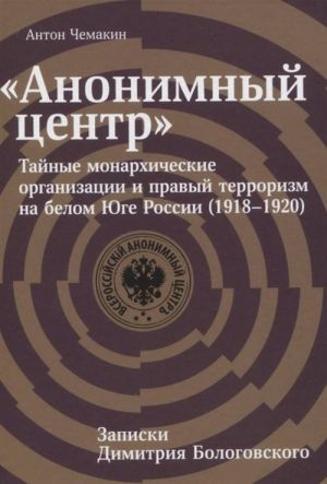 "Anonimnyj tsentr": Tajnye monarkhicheskie organizatsii i pravyj terrorizm na belom Juge Rossii (1918–1920)