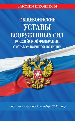 Obschevoinskie ustavy Vooruzhennykh Sil Rossijskoj Federatsii s Ustavom voennoj politsii s posl. izm. na 1 oktjabrja 2021 goda