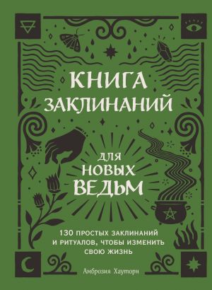 Kniga zaklinanij dlja novykh vedm. 130 prostykh zaklinanij i ritualov, chtoby izmenit svoju zhizn