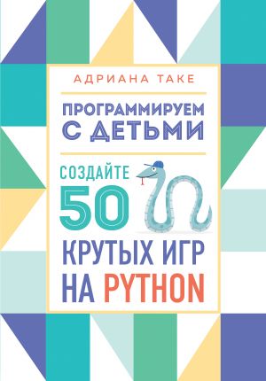 Programmiruem s detmi. Sozdajte 50 krutykh igr na Python