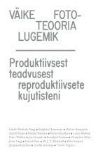 Väike fototeooria lugemik. produktiivsest teadvusest reproduktiivsete kujutisteni