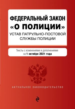 Federalnyj zakon "O politsii". Ustav patrulno-postovoj sluzhby politsii. Teksty s posl. izm. i dop. na 1 oktjabrja 2021g.