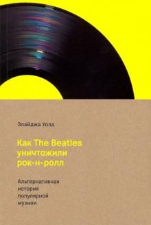 Kak The Beatles unichtozhili rok-n-roll.Alternativnaja istorija populjarnoj muzyki