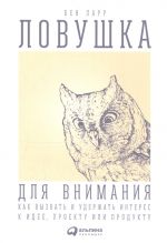 Ловушка для внимания. Как вызвать и удержать интерес к идее, проекту или продукту