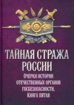 Тайная стража России. Очерки истории отечественных органов госбезопасности. Книга 5