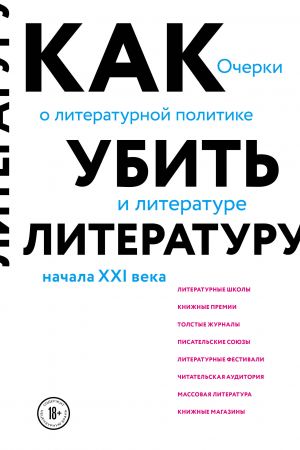 Kak ubit literaturu. Ocherki o literaturnoj politike i literature nachala 21 veka