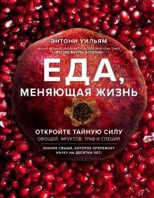 Еда, меняющая жизнь. Откройте тайную силу овощей, фруктов, трав и специй