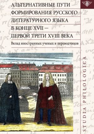 Alternativnye puti formirovanija russkogo literaturnogo jazyka v kontse XVII - pervoj treti XVIII veka. Vklad inostrannykh uchenykh i perevodchikov