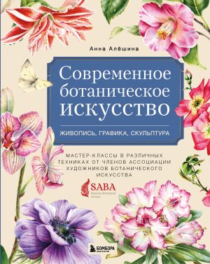 Sovremennoe botanicheskoe iskusstvo. Zhivopis, grafika, skulptura. Master-klassy v razlichnykh tekhnikakh ot chlenov assotsiatsii khudozhnikov botanicheskogo...