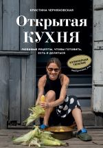 Открытая кухня. Любимые рецепты, чтобы готовить, есть и делиться