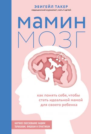 Mamin mozg. Kak ponjat sebja, chtoby stat idealnoj mamoj dlja svoego rebjonka. Nauchnoe obosnovanie nashim tarakanam, fishkam i punktikam