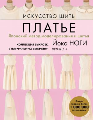 Искусство шить ПЛАТЬЕ. Японский метод моделирования и шитья Йоко НОГИ + коллекция выкроек в натуральную величину