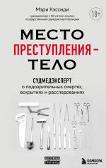 Место преступления – тело. Судмедэксперт о подозрительных смертях, вскрытиях и расследованиях