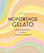 Morozhenoe Gelato: Sochnaja palitra retseptov luchshego italjanskogo morozhenogo