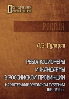 Revoljutsionery i zhandarmy v rossijskoj provintsii. Na materiale Orlovskoj gubernii. 1894-1914 gg.