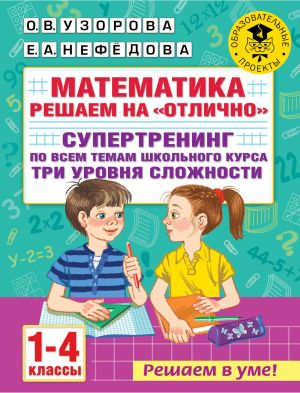 Matematika. Reshaem na "otlichno". Supertrening po vsem temam shkolnogo kursa. Tri urovnja slozhnosti. 1-4 klassy