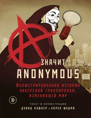 A - znachit Anonymous. Illjustrirovannaja istorija khakerskoj gruppirovki, izmenivshej mir