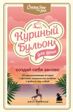 Куриный бульон для души. Создай себя заново. 101 вдохновляющая история о фитнесе, правильном питании и работе над собой