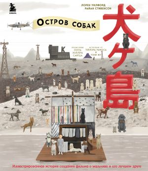 The Wes Anderson Collection. "Ostrov sobak". Illjustrirovannaja istorija sozdanija filma o malchike i ego luchshem druge