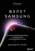 Vzlet Samsung. Istorija samoj vydajuschejsja i skandalnoj tekhnokompanii v mire