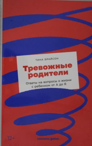 Trevozhnye roditeli: otvety na voprosy o zhizni s rebenkom ot A do Ja