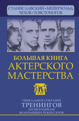 Bolshaja kniga akterskogo masterstva. Unikalnoe sobranie treningov po metodikam velichajshikh rezhisserov. Stanislavskij, Mejerkhold, Chekhov, Tovstonogov.