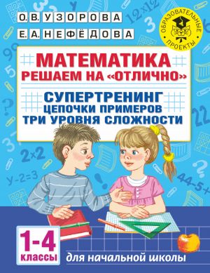 Matematika. Reshaem na "otlichno". Supertrening. Tsepochki primerov. Tri urovnja slozhnosti. 1-4 klassy