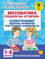 Matematika. Reshaem na "otlichno". Supertrening. Tsepochki primerov. Tri urovnja slozhnosti. 1-4 klassy