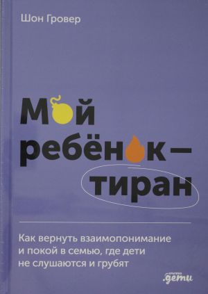 Moj rebenok - tiran! Kak vernut vzaimoponimanie i pokoj v semju, gde deti ne slushajutsja i grubjat