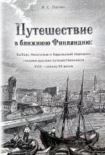 Puteshestvie v blizhnjuju Finljandiju. Vyborg, Keksgolm i Karelskij peresheek glazami russkikh puteshestvennikov XVIII - nachala XX vekov