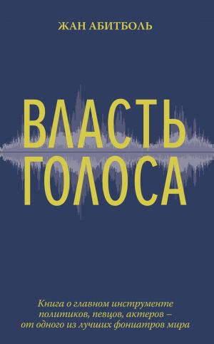 Vlast golosa. Kniga o glavnom instrumente politikov, pevtsov, akterov – ot odnogo iz luchshikh foniatro