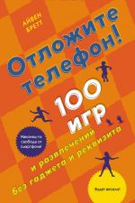 Отложите телефон.100 игр и развлечений без гаджета и реквизита