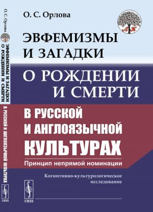 Evfemizmy i zagadki o rozhdenii i smerti v russkoj i anglojazychnoj kulturakh: printsip neprjamoj nominatsii: Kognitivno-kulturologicheskoe issledovanie