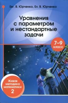 Уравнения с параметром и нестандартные задачи. 7-9 классы. Живая методика математики - 2