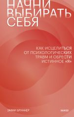 Начни выбирать себя. Как исцелиться от психологических травм и обрести истинное "я"