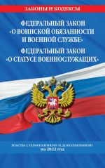 Federalnyj zakon "O voinskoj objazannosti i voennoj sluzhbe". Federalnyj zakon "O statuse voennosluzhaschikh": teksty s izm. i dop. na 2022 g.