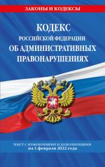 Kodeks Rossijskoj Federatsii ob administrativnykh pravonarushenijakh: tekst s posl. izm. i dop. na 1 fevralja 2022 g.