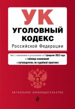 Уголовный кодекс Российской Федерации. Текст с изм. и доп. на 1 февраля 2022 года (+ таблица изменений) (+ путеводитель по судебной практике)