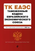 Tamozhennyj kodeks Evrazijskogo ekonomicheskogo sojuza. Tekst s izm. na 2022 g.