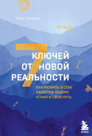 7 kljuchej ot novoj realnosti. Kak razvit v sebe kachestva lidera i najti svoj put