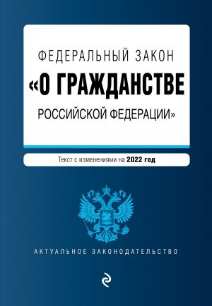 Federalnyj zakon "O grazhdanstve Rossijskoj Federatsii". Tekst s izm. na 2022 god